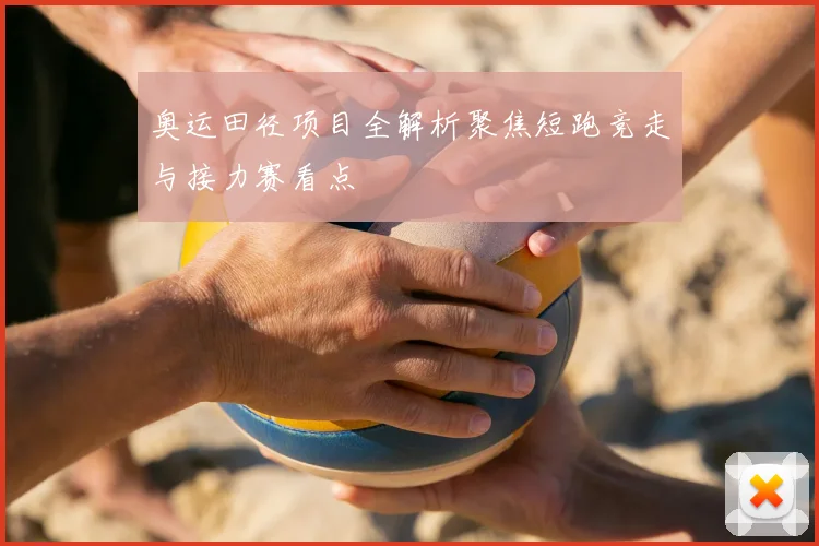 奥运田径项目全解析聚焦短跑竞走与接力赛看点