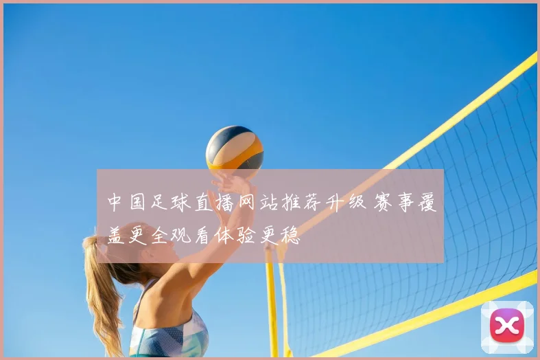 中国足球直播网站推荐升级 赛事覆盖更全观看体验更稳