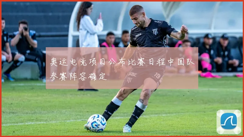 奥运电竞项目公布比赛日程中国队参赛阵容确定