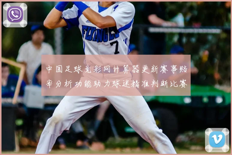 中国足球竞彩网计算器更新赛事赔率分析功能助力球迷精准判断比赛结果