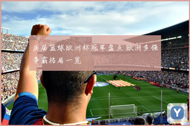 历届篮球欧洲杯冠军盘点 欧洲多强争霸格局一览