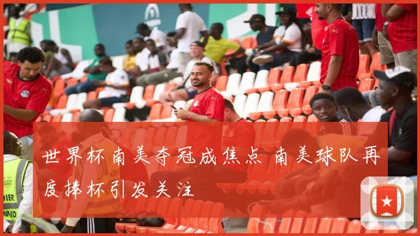 世界杯南美夺冠成焦点 南美球队再度捧杯引发关注