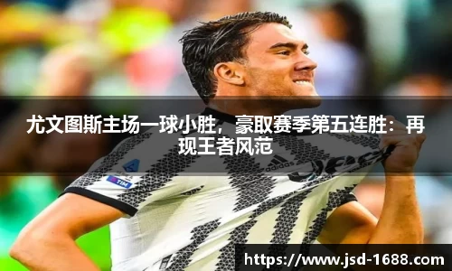 尤文图斯主场一球小胜，豪取赛季第五连胜：再现王者风范