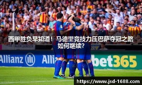 西甲胜负早知道！马德里竞技力压巴萨夺冠之路如何继续？