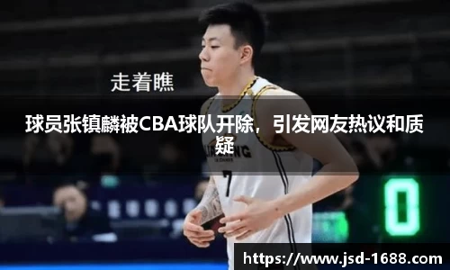球员张镇麟被CBA球队开除，引发网友热议和质疑