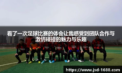 看了一次足球比赛的体会让我感受到团队合作与激情碰撞的魅力与乐趣