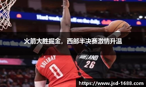 火箭大胜掘金，西部半决赛激情升温