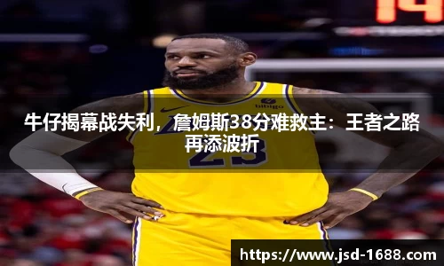 牛仔揭幕战失利，詹姆斯38分难救主：王者之路再添波折