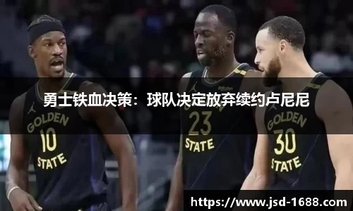 勇士铁血决策：球队决定放弃续约卢尼尼