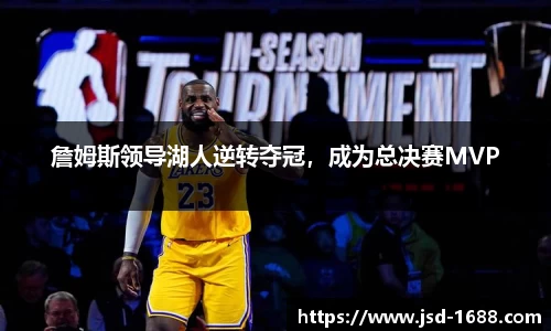 詹姆斯领导湖人逆转夺冠，成为总决赛MVP