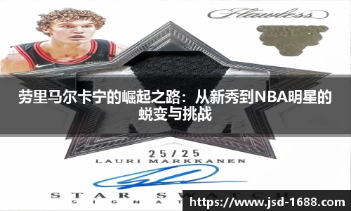 劳里马尔卡宁的崛起之路：从新秀到NBA明星的蜕变与挑战