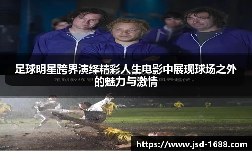 足球明星跨界演绎精彩人生电影中展现球场之外的魅力与激情