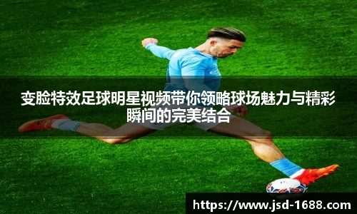 变脸特效足球明星视频带你领略球场魅力与精彩瞬间的完美结合