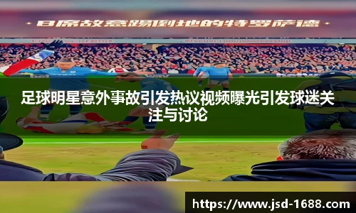 足球明星意外事故引发热议视频曝光引发球迷关注与讨论